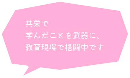 共栄で学んだことを武器に、教育現場で格闘中です