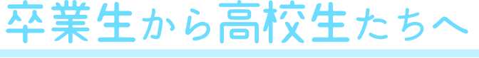 卒業生から高校生へ