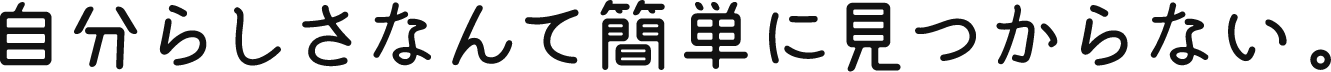 自分らしさなんて簡単に見つからない。