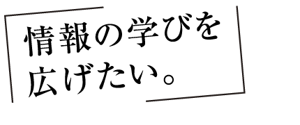 情報の学びを広げたい。