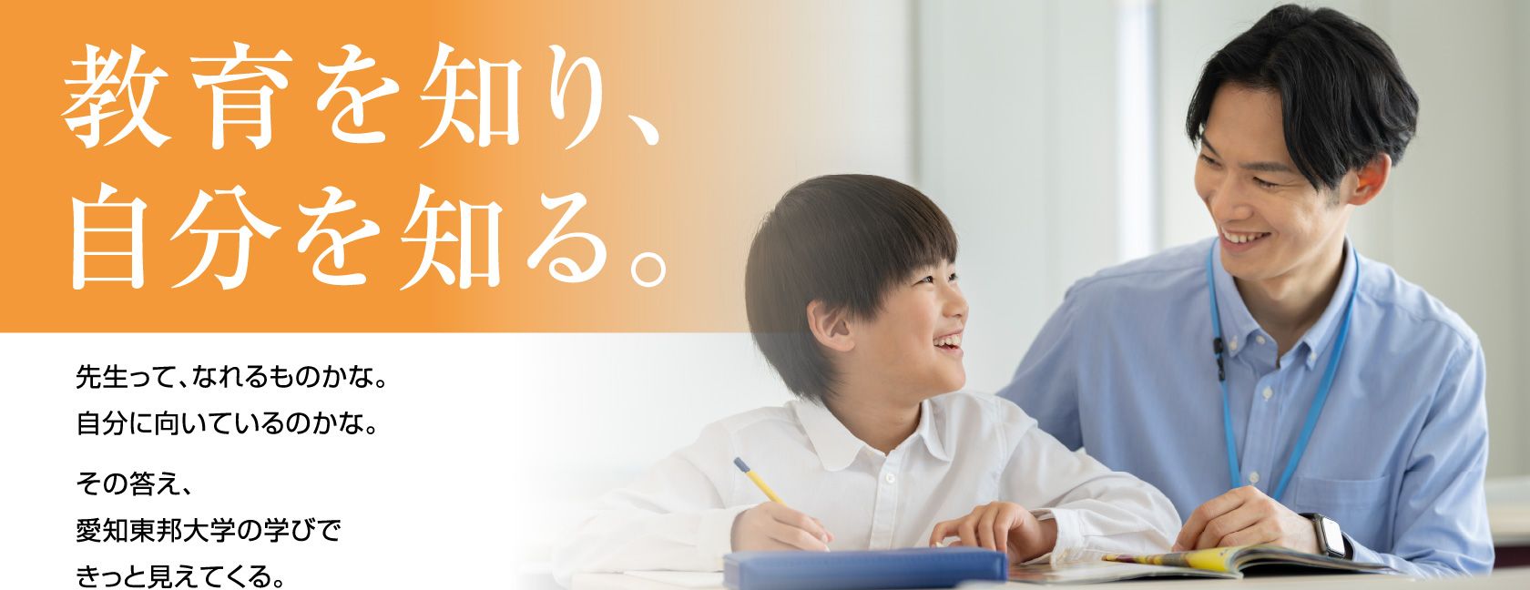 教育を知り、自分を知る。先生って、なれるものかな。自分に向いているのかな。その答え、愛知東邦大学の学びできっと見えてくる。