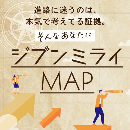 進路に迷うのは、本気で考えてる証拠。そんなあなたにジブンミライMAP