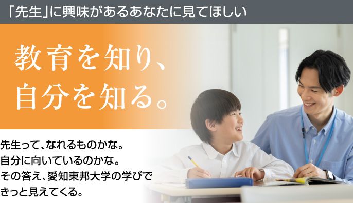 「先生」に興味があるあなたに見てほしい 教育を知り、自分を知る。先生って、なれるものかな。自分に向いているのかな。その答え、愛知東邦大学の学びできっと見えてくる。