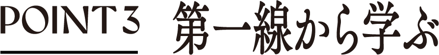 point03 第一線から学ぶ