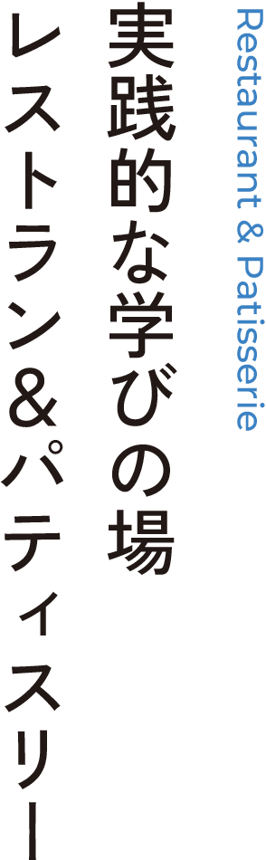 Restaurant & Patisserie 実践的な学びの場レストラン＆パティスリー