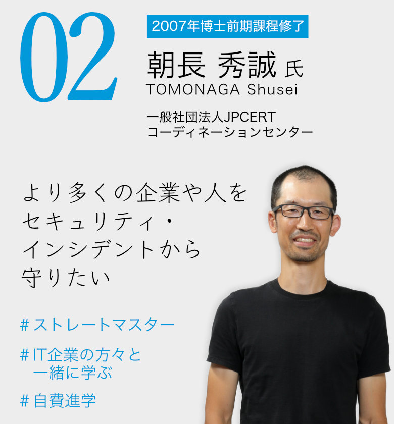 02 朝長 秀誠 氏 / 一般社団法人JPCERTコーディネーションセンター 「より多くの企業や人をセキュリティ・インシデントから守りたい」