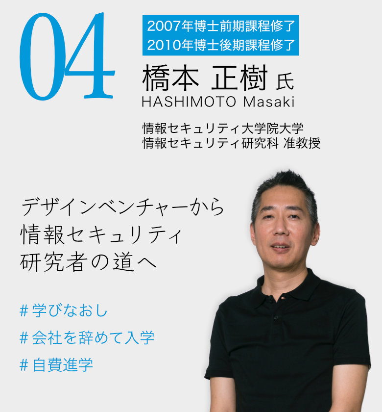 04 橋本 正樹 氏 / 情報セキュリティ大学院大学 情報セキュリティ研究科准教授 「デザインベンチャーから情報セキュリティ研究者の道へ」